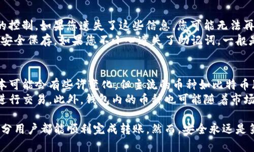 要将TP钱包中的加密货币转移到其他钱包或交易所，您可以按照以下步骤进行操作。不过请注意，在进行任何交易之前，请确保您已经备份好您的助记词和私钥，以防止失去访问权限。以下是详细的操作步骤：

步骤一：打开TP钱包
首先，在您的手机上找到并打开TP钱包应用。如果您使用的是桌面版，请确保您已经登录到您的账户。如果您还未登录，请输入您的助记词或私钥以登录。

步骤二：选择需要转出币种
在钱包主界面，您将看到所有存储的币种列表。浏览该列表，点击您想要转出的币种。这将带您进入该币种的详细页面，您可以查看余额和交易记录。

步骤三：点击转账或发送按钮
在币种的详情页面中，应该会有一个“转账”或“发送”按钮。点击该按钮，进入转账页面。

步骤四：输入接收地址
在转账页面，您需要输入您想要转账的接收地址。确保这个地址是正确的，因为加密货币交易是不可逆的，转错了地址可能会造成资产损失。

步骤五：输入转账金额
接下来，输入您想要转出的金额。通常情况下，系统会显示您可以使用的最大金额。确保您的余额足够支付这一金额及可能的矿工费用（转账手续费）。

步骤六：确认交易信息
在进行转账之前，确认所有信息，包括接收地址和转账金额。如果有任何错误，请立即返回修改。确保您仔细检查，以防止错误发生。

步骤七：输入交易密码
为了增加安全性，TP钱包会要求您输入交易密码以确认交易。输入正确的密码后，您的转账请求将被处理。

步骤八：查看交易状态
一旦提交转账请求，您可以在钱包中查看交易状态。这通常会在“交易记录”或“历史”部分显示。您也可以在区块链浏览器上查看该交易的状态和确认情况。

安全提示
在转账过程中，请务必保证您手机和钱包的安全。避免使用公共网络进行交易，定期更新您的应用程序，确保钱包是最新版本，以防止潜在的安全漏洞。

可能的相关问题

问题一：如何找回TP钱包的助记词或私钥？
对于很多用户而言，助记词和私钥是非常重要的信息，它们能确保您对加密资产的控制。如果您遗失了这些信息，您可能无法再访问您的资产。真心觉得，保护好这些信息是非常重要的。
通常，在设置TP钱包时，应用会提示您记录下助记词。建议您将其纸质或电子形式安全保存。如果您不小心遗失了助记词，一般是很难找回的。为了安全起见，平时备份时一定要小心，最好不要保存在手机中。

问题二：TP钱包支持哪些币种？
TP钱包作为一款多币种支持的钱包，其实支持很多主流和小众币种。根据不同版本可能会有些许变化，但主流的币种如比特币（BTC）、以太坊（ETH）、莱特币（LTC）等都是支持的。
真心希望，用户在使用前能先检查一下TP钱包支持的币种列表，以便选择合适的进行交易。此外，钱包内的币种也可能随着市场的变化而更新，保持对市场的敏感性是很有必要的。

总之，使用TP钱包进行币的转移并不复杂，只要按照步骤小心谨慎地操作，绝大部分用户都能顺利完成转账。然而，安全永远是第一位的，我们应该保持警惕，确保自己的资产安全。