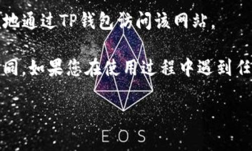 要在TP钱包中添加网站地址，您可以按照以下步骤进行操作：

1. **打开TP钱包应用**：首先，确保您已经下载并安装了TP钱包应用，然后打开它。

2. **进入“浏览”功能**：在TP钱包的主界面，通常可以找到一个“浏览”或“DApp”选项，点击进入。

3. **添加网站地址**：在浏览功能中，您应该能够看到一个选项来添加新的DApp或网站地址。输入您需要添加的网站网址。

4. **保存并使用**：输入完网址后，保存设置。之后，您就可以方便地通过TP钱包访问该网站。

请注意，不同版本的TP钱包界面可能略有不同，但总体流程大致相同。如果您在使用过程中遇到任何问题，可以查看TP钱包的官方文档或支持页面以获取更多帮助。

希望这些步骤对您有所帮助！