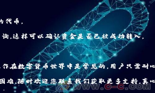 要将TP钱包中的火币链（Huobi Chain）上的代币转移到币安链（Binance Chain），您需要遵循一些步骤，并了解其中的细节。以下是详细的指南，帮助您顺利完成转账。

第一步：准备工作

在开始之前，请确保您已经安装了TP钱包，并且已经创建了钱包账户。同时，您需要确保您的钱包中有足够的火币链代币（例如HT）来支付转账费用。同样，准备好币安链的钱包地址，以便接收转账的代币。

第二步：选择代币并发起转账

打开TP钱包，然后选择“火币链”作为您的网络。在火币链的界面上，找到您希望转移的代币。如果您的代币不在列表中，可以通过添加合约地址的方式进行手动添加。

选择要转移的代币后，点击“转账”按钮。在转账界面上，您需要输入以下信息：
ul
  li接收地址：这是您在币安链上的钱包地址，确保它是正确的。/li
  li转账数量：输入您希望转移的代币数量。/li
  li备注（可选）：您可以添加一个备注，帮助自己记录这笔转账。/li
/ul

在确认信息无误后，点击“确认转账”。系统将提示您支付一笔小额的转账费用，确认后，您即可完成转账。

第三步：等待确认

转账发起后，您需要等待网络的确认。这通常需要几分钟的时间，但在高峰期可能需要更长时间。您可以在TP钱包中查看转账的状态。如果状态显示为“已完成”，则说明您的资金已经成功转出。

第四步：检查币安链钱包

转账完成后，请切换到您的币安链钱包，查看是否已经收到转账的代币。如果一切正常，您应该能够在钱包中看到刚转入的资产。

常见问题解答

h4问题一：如果我的转账失败该怎么办？/h4

首先，您需要查看转账状态。如果显示为“失败”，请仔细确认您的接收地址是否正确。此外，确保您的火币链上有足够的资产支付交易费用，也要注意火币链和币安链之间的网络稳定性。

如果确定没有问题，您可以尝试重新发起转账，并注意调整转账的数量或相关参数。网络拥堵时，您可能需要稍微提高费用以加快交易速度。

h4问题二：为什么我在币安链上没有看到转账的资产？/h4

转账完成后，您通常需要等待几分钟。在此期间，请确保您选择的币安链钱包正确，且支持您所转移的代币。

如果仍然没有看到代币，可以尝试刷新钱包，或者查看币安链区块浏览器，输入您的钱包地址进行查询，这样可以确认资金是否已被成功转入。

总结

将火币链的代币转移到币安链看似复杂，但只要按照正确的步骤来操作，就能顺利完成。这种跨链操作在数字货币世界中是常见的，用户只需耐心等待，同时注意各类细节，避免因为小失误而引发的问题。

希望这篇文章能够为您提供详尽的指导，帮助您顺利实现转账！如果您在使用过程中有任何疑问或困难，随时欢迎您联系我们获取更多支持。真心希望您能够在数字货币的世界中探索更多的可能性，充分享受这个独特的投资机会的乐趣和挑战。